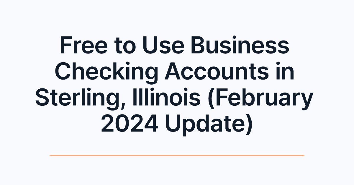 Free to Use Business Checking Accounts in Sterling, Illinois (February 2024 Update)